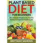 Plant Based Diet For Beginners: The Ultimate Weight Loss, Healthy Eating and Optimal Health Guide - Paperback