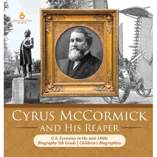 Cyrus McCormick and His Reaper U.S. Economy in the mid-1800s Biography 5th Grade Children's Biographies - Hardcover