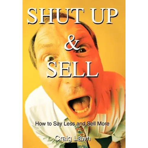 Shut Up and Sell: How to Say Less and Sell More Today - Hardcover