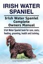 Irish Water Spaniel. Irish Water Spaniel Complete Owners Manual. Irish Water Spaniel book for care, costs, feeding, grooming, health and training. - Paperback