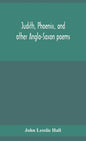 Judith, Phoenix, and other Anglo-Saxon poems; translated from the Grein-Wülker text - Hardcover