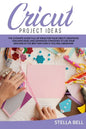 Cricut Project Ideas: The Ultime Guide Full of Ideas for Your Cricut Creations! Discover Basic and Advanced Strategies to Use Your Machine i - Paperback