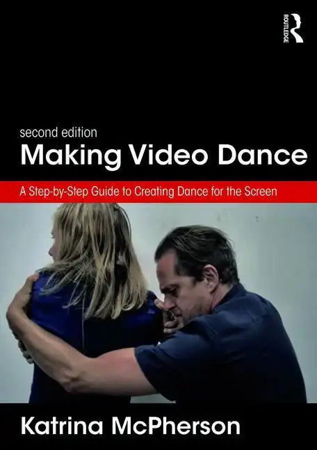 Making Video Dance: A Step-By-Step Guide to Creating Dance for the Screen (2nd Ed) - Paperback