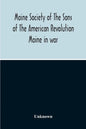 Maine Society Of The Sons Of The American Revolution Maine In War, Organization And Officers Of The Society, What The Society Has Accomplished, Consti - Paperback