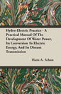 Hydro-Electric Practice - A Practical Manual Of The Development Of Water Power, Its Conversion To Electric Energy, And Its Distant Transmission - Paperback