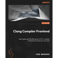 Clang Compiler Frontend: Get to grips with the internals of a C/C++ compiler frontend and create your own tools - Paperback