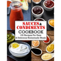 Sauces And Condiments Cookbook: 100 Recipes For Easy & Delicious Homemade Meals - Paperback