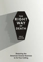 The Right Way of Death: Restoring the American Funeral Business to Its True Calling - Hardcover