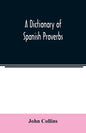 A Dictionary of Spanish Proverbs, Compiled from the best Authorities in the Spanish Language, Translated into English; with Explanatory Illustrations - Paperback