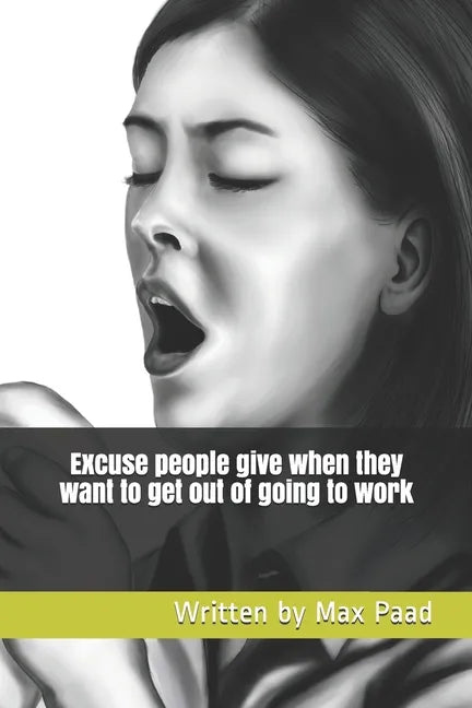 Excuse people give when they want to get out of going to work: Ready made calling out sick excuses - Paperback