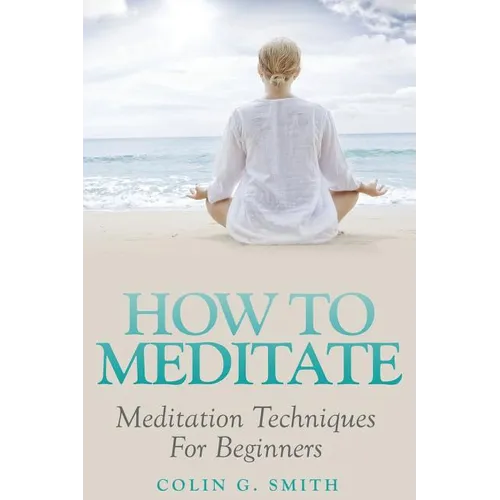 How To Meditate: Meditation Techniques For Beginners - Paperback