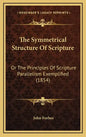The Symmetrical Structure of Scripture: Or the Principles of Scripture Parallelism Exemplified (1854) - Hardcover