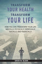 Transform Your Health... Transform Your Life: How you can TRANSFORM your life mentally, physically, spiritually, socially, and financially - Paperback