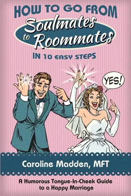 How to Go from Soul Mates to Roommates in 10 Easy Steps: (A Humorous Tongue-In-Cheek Guide to a Happy Marriage) - Paperback