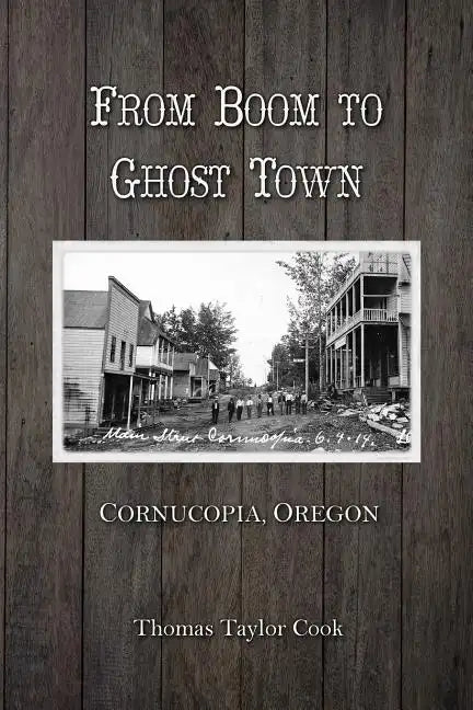 From Boom to Ghost Town: Cornucopia, Oregon - Paperback