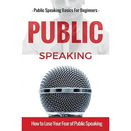 Public Speaking: Public Speaking 101 - Public Speaking for Beginners - Public Speaking Introduction - Public Speaking Tips - Public Speaking Strategie - Paperback