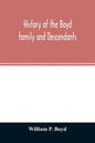 History of the Boyd family and descendants, with historical sketches of the ancient family of Boyd's in Scotland from the year 1200, and those of Irel - Paperback