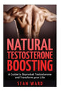 Testosterone: Natural Testosterone Boosting: A Guide To Skyrocket Testosterone and Transform Your Life - Paperback