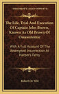 The Life, Trial and Execution of Captain John Brown, Known as Old Brown of Ossawatomie: With a Full Account of the Attempted Insurrection at Harper's - Hardcover