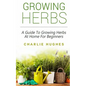 Growing Herbs at Home: A Guide to Growing Herbs at Home for Beginners - Paperback