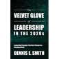 The Velvet Glove of Leadership in the 2020s: Leadership Principles That Don't Change in a Changing World - Paperback