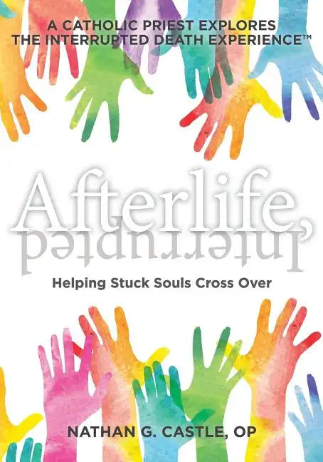 Afterlife, Interrupted: Helping Stuck Souls Cross Over-A Catholic Priest Explores the Interrupted Death Experience - Paperback
