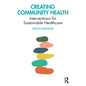 Creating Community Health: Interventions for Sustainable Healthcare - Paperback
