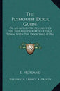 The Plymouth Dock Guide: Or An Authentic Account Of The Rise And Progress Of That Town, With The Dock Yard (1796) - Paperback