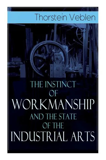 The Instinct of Workmanship and the State of the Industrial Arts - Paperback