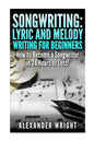 Songwriting: Lyric and Melody Writing for Beginners: How to Become a Songwriter in 24 Hours or Less! - Paperback