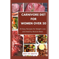 Carnivore Diet for Women Over 50: 35 Easy Recipes for Weight Loss and Healthy Muscle Mass - Paperback