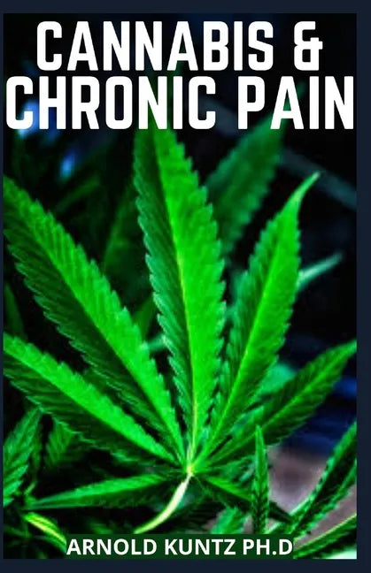 Cannabis and Chronic Pain: Cannabis Medicinal Guide to Terminate Chronic Pain - Paperback