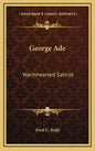 George Ade: Warmhearted Satirist - Hardcover