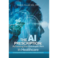 The AI Prescription: Achieving the Quintuple Aim in Health Care: Harnessing Artificial Intelligence to Transform Healthcare for Everyone - Hardcover