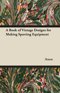 A Book of Vintage Designs for Making Sporting Equipment - Paperback