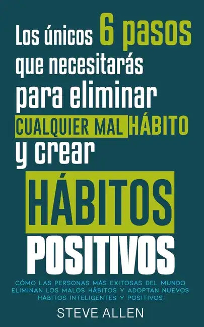 Los únicos 6 pasos que necesitarás para eliminar cualquier mal hábito y crear hábitos positivos: Cómo las personas más exitosas del mundo eliminan mal - Paperback