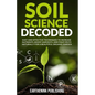 Soil Science Decoded: Easy and Effective Techniques to Increase Nutrients, Boost Harvests, and Fight Pests Naturally for a Beautiful Organic Garden - Paperback