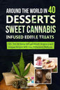 Around the World in 40 Desserts - Sweet Cannabis-Infused Edible Treats: CBD, THC & Hemp Infused Mouth Watering and Unique Recipes with Easy Extraction - Paperback