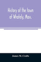 History of the town of Whately, Mass., including a narrative of leading events from the first planting of Hatfield: 1661-1899 - Paperback