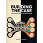 Building The Case: Storytelling When Facts Are Fixed and Stakes Are High - Hardcover