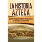 La historia azteca: Una guía fascinante sobre el imperio azteca, la mitología y la civilización - Hardcover