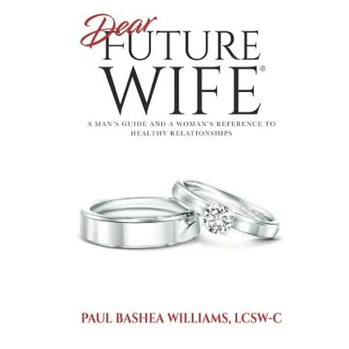 Dear Future Wife: A Man's Guide and a Woman's Reference to Healthy Relationships - Paperback