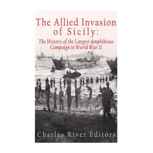 The Allied Invasion of Sicily: The History of the Largest Amphibious Campaign of World War II - Paperback