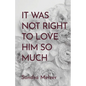 It Was Not Right To Love Him So Much - Paperback