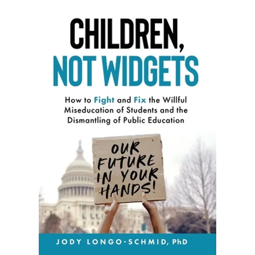 Children, Not Widgets: How to Fight and Fix the Willful Miseducation of Students and the Dismantling of Public Education - Hardcover