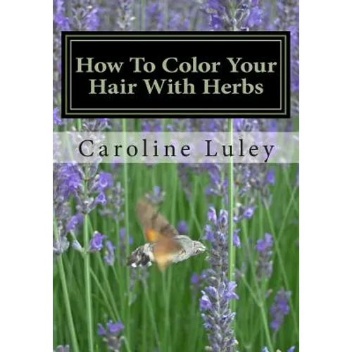 How To Color Your Hair With Herbs: The Ultimate Resource Guide - Paperback