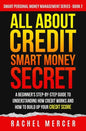 All about Credit: Smart Money Secret: A Beginner's Step-by-Step Guide to Understanding How Credit Works and How to Build Up Your Credit Score - Paperback