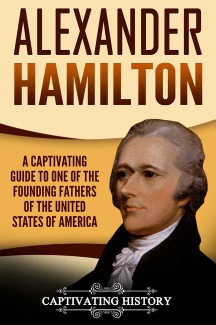 Alexander Hamilton: A Captivating Guide to One of the Founding Fathers of the United States of America - Paperback
