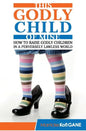 This Godly Child Of Mine: How To Raise A Godly Child In An Increasingly Perverse And Lawless World - Paperback