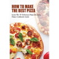 How To Make The Best Pizza: Learn The 35 Delicious Pizza Recipes, Pizza Cookbook Guide: Homemade Pizza Recipes Toppings - Paperback